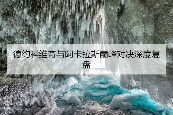 德约科维奇与阿卡拉斯巅峰对决深度复盘